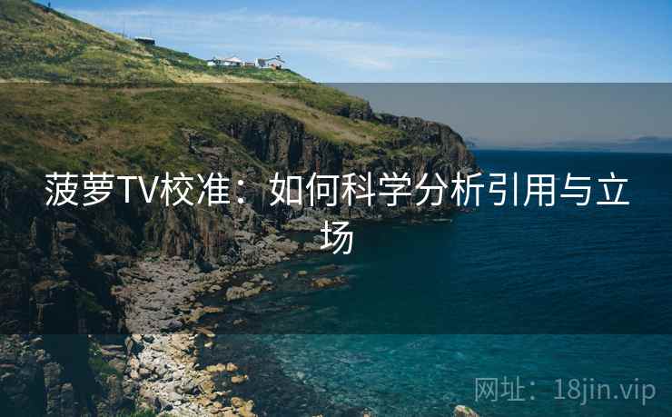 菠萝TV校准:如何科学分析引用与立场 菠萝TV校准:如何科学分析引用与立场