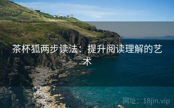 茶杯狐两步读法:提升阅读理解的艺术 茶杯狐两步读法:提升阅读理解的艺术