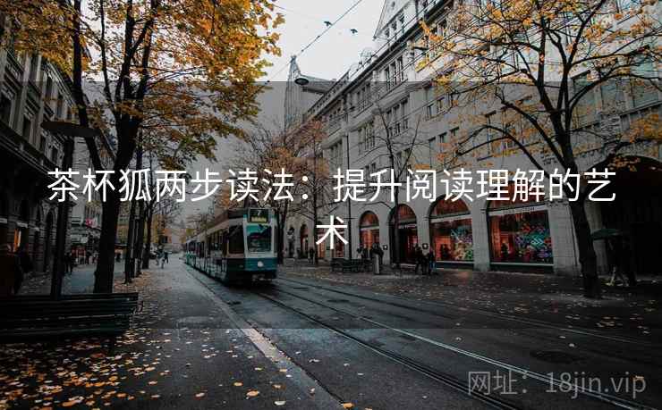 茶杯狐两步读法:提升阅读理解的艺术 茶杯狐两步读法:提升阅读理解的艺术