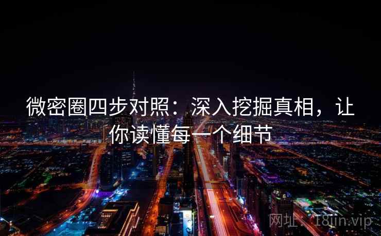 微密圈四步对照:深入挖掘真相,让你读懂每一个细节 微密圈四步对照:深入挖掘真相,让你读懂每一个细节