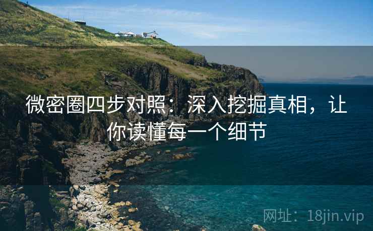 微密圈四步对照:深入挖掘真相,让你读懂每一个细节 微密圈四步对照:深入挖掘真相,让你读懂每一个细节