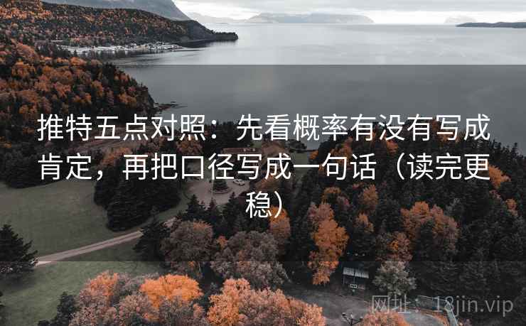 推特五点对照：先看概率有没有写成肯定，再把口径写成一句话（读完更稳）