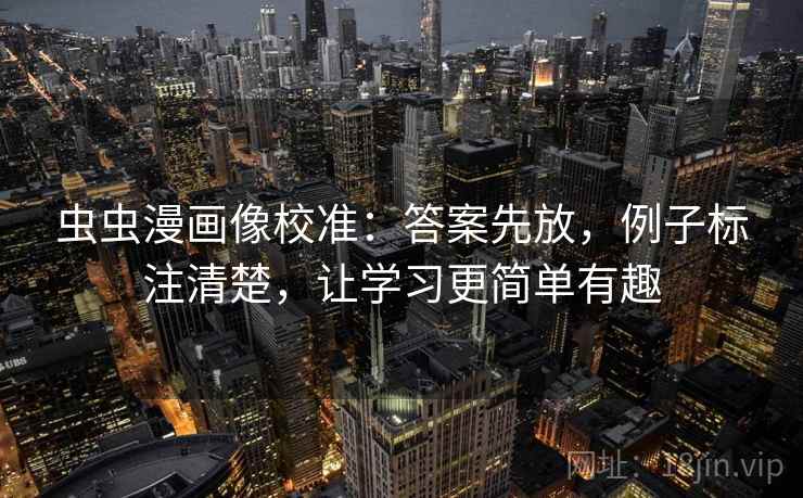虫虫漫画像校准：答案先放，例子标注清楚，让学习更简单有趣