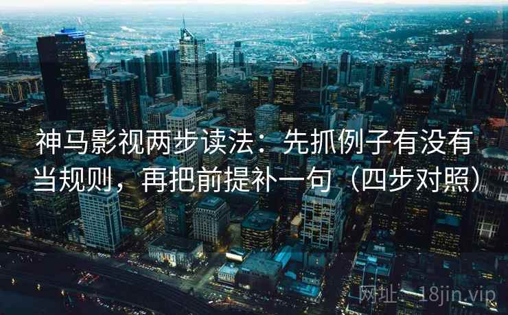 神马影视两步读法:先抓例子有没有当规则,再把前提补一句(四步对照) 神马影视两步读法:先抓例子有没有当规则,再把前提补一句(四步对照)