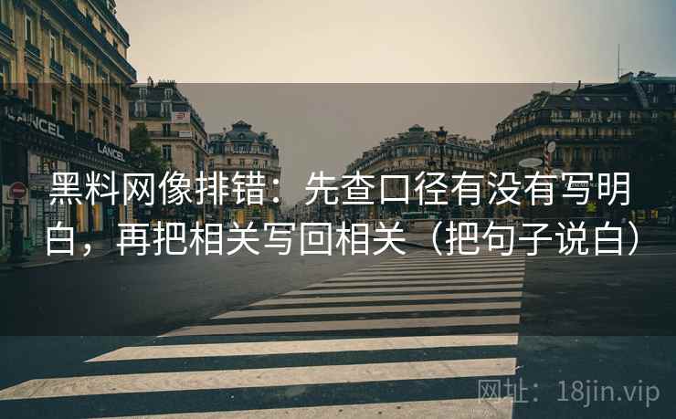 黑料网像排错：先查口径有没有写明白，再把相关写回相关（把句子说白）