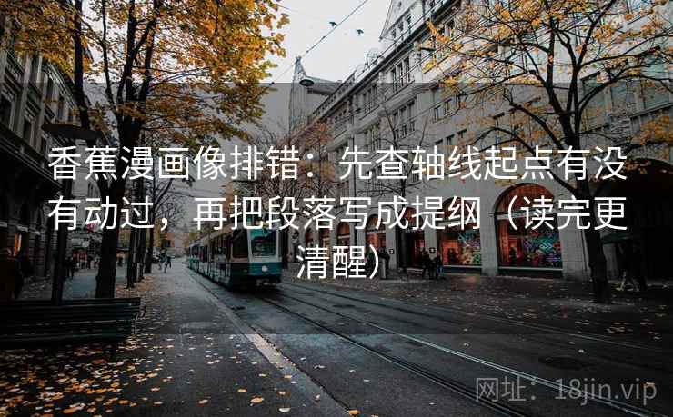 香蕉漫画像排错：先查轴线起点有没有动过，再把段落写成提纲（读完更清醒）
