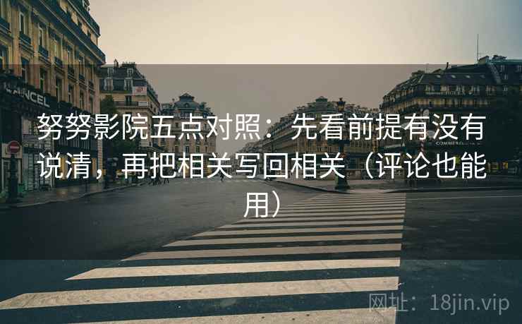 努努影院五点对照：先看前提有没有说清，再把相关写回相关（评论也能用）