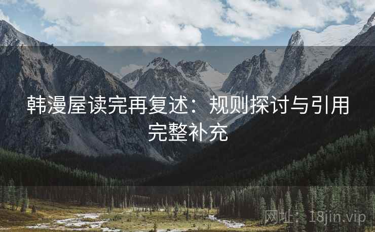 韩漫屋读完再复述:规则探讨与引用完整补充 韩漫屋读完再复述:规则探讨与引用完整补充