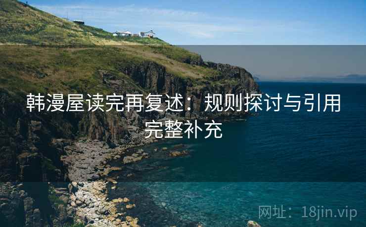 韩漫屋读完再复述:规则探讨与引用完整补充 韩漫屋读完再复述:规则探讨与引用完整补充