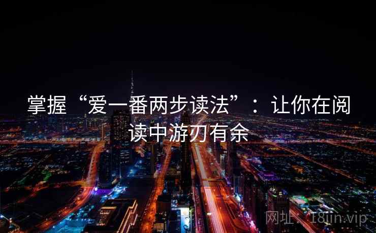 掌握“爱一番两步读法”：让你在阅读中游刃有余