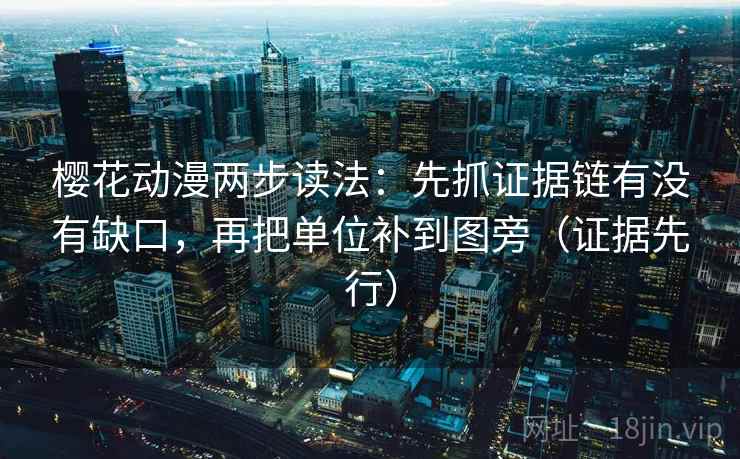樱花动漫两步读法：先抓证据链有没有缺口，再把单位补到图旁（证据先行）