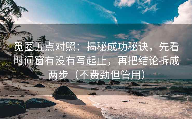 觅圈五点对照：揭秘成功秘诀，先看时间窗有没有写起止，再把结论拆成两步（不费劲但管用）