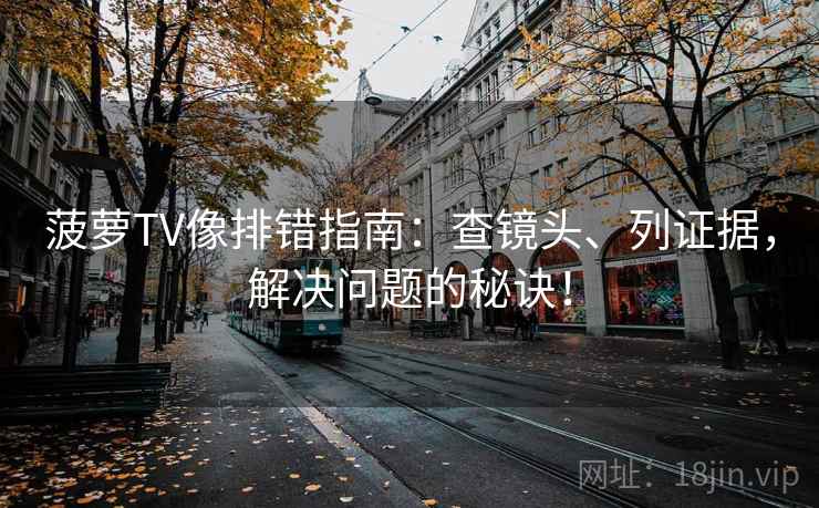 菠萝TV像排错指南：查镜头、列证据，解决问题的秘诀！