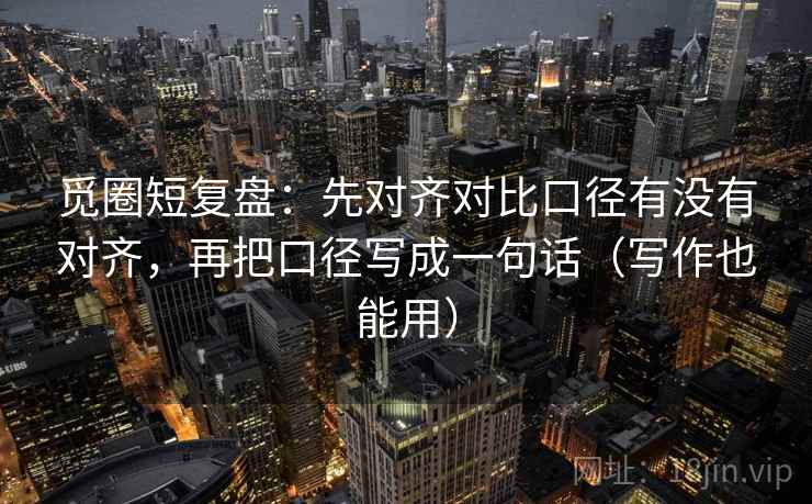 觅圈短复盘：先对齐对比口径有没有对齐，再把口径写成一句话（写作也能用）
