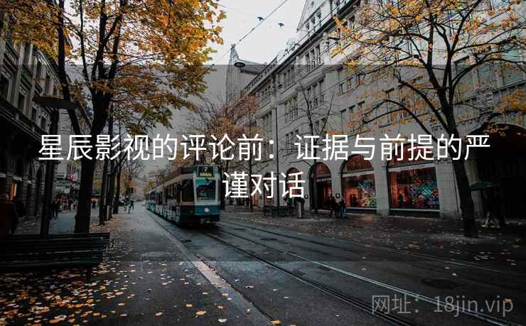 星辰影视的评论前：证据与前提的严谨对话