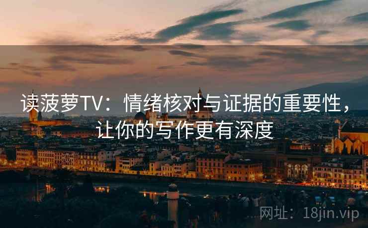 读菠萝TV：情绪核对与证据的重要性，让你的写作更有深度