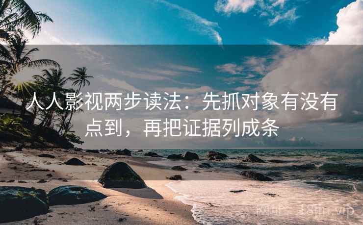 人人影视两步读法：先抓对象有没有点到，再把证据列成条
