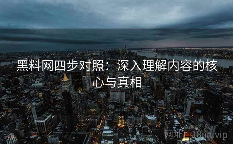 黑料网四步对照：深入理解内容的核心与真相