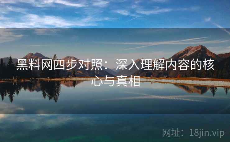 黑料网四步对照：深入理解内容的核心与真相