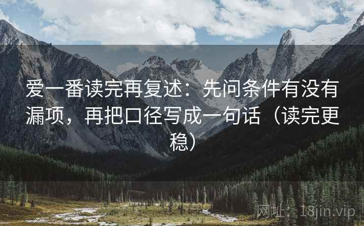 爱一番读完再复述：先问条件有没有漏项，再把口径写成一句话（读完更稳）