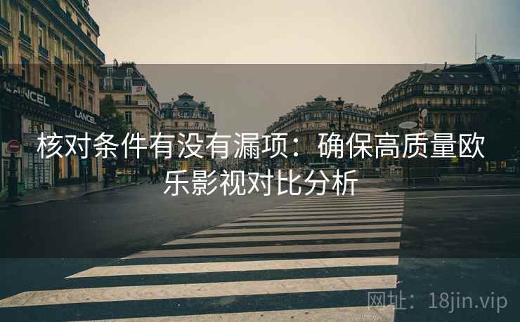 核对条件有没有漏项：确保高质量欧乐影视对比分析