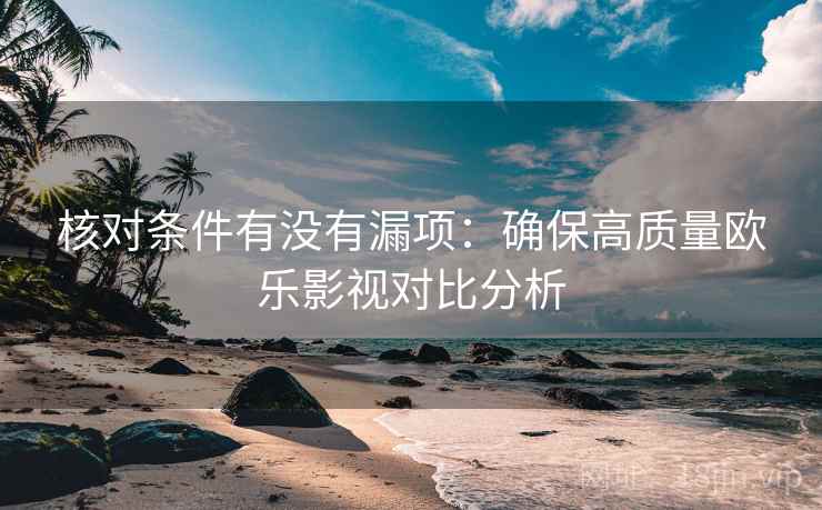 核对条件有没有漏项：确保高质量欧乐影视对比分析