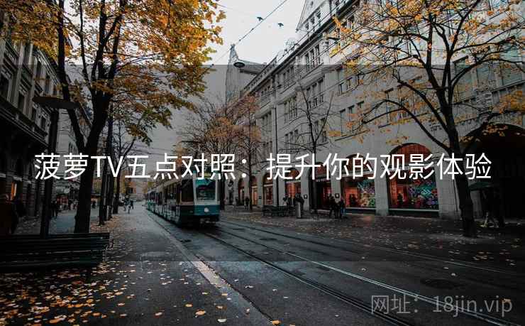 菠萝TV五点对照：提升你的观影体验