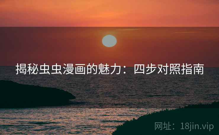 揭秘虫虫漫画的魅力：四步对照指南