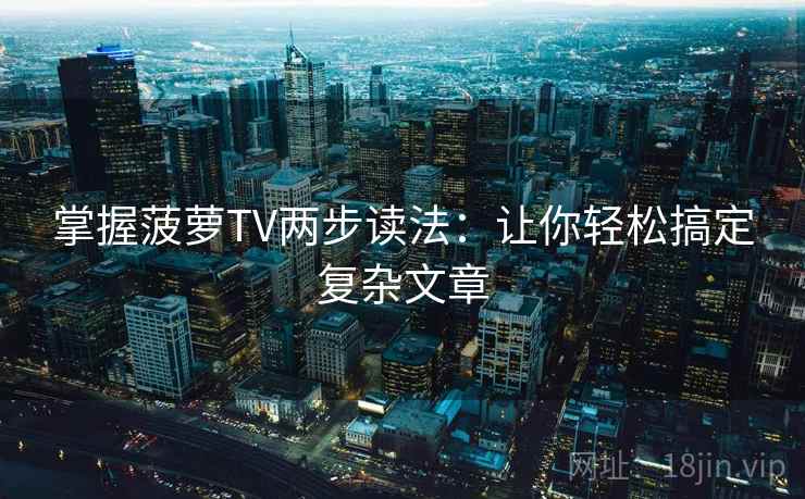 掌握菠萝TV两步读法：让你轻松搞定复杂文章