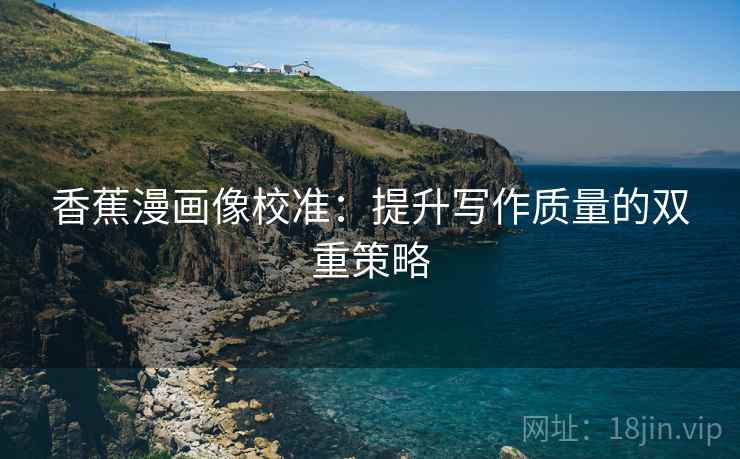 香蕉漫画像校准：提升写作质量的双重策略