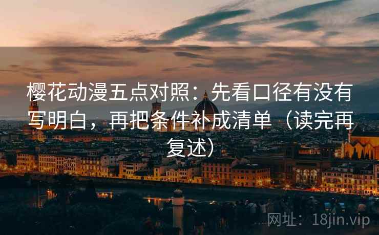 樱花动漫五点对照：先看口径有没有写明白，再把条件补成清单（读完再复述）