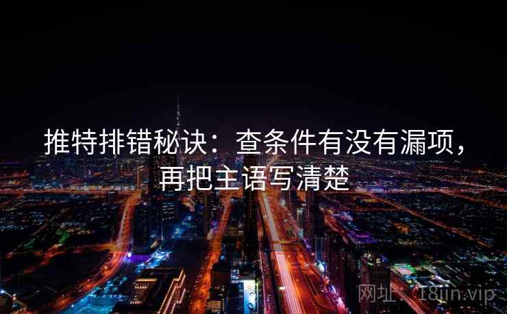推特排错秘诀：查条件有没有漏项，再把主语写清楚