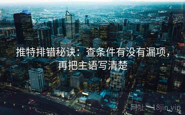 推特排错秘诀：查条件有没有漏项，再把主语写清楚