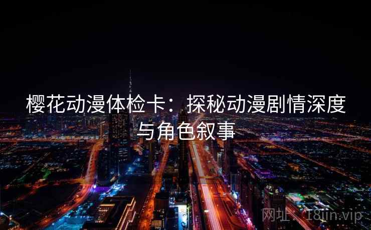 樱花动漫体检卡：探秘动漫剧情深度与角色叙事
