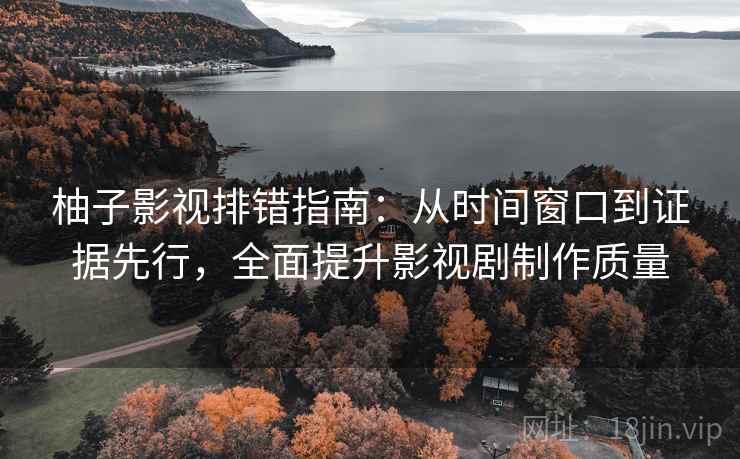 柚子影视排错指南：从时间窗口到证据先行，全面提升影视剧制作质量