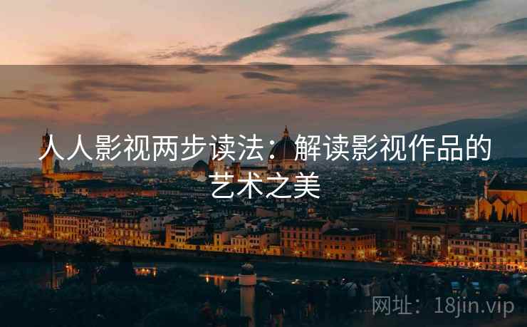 人人影视两步读法：解读影视作品的艺术之美