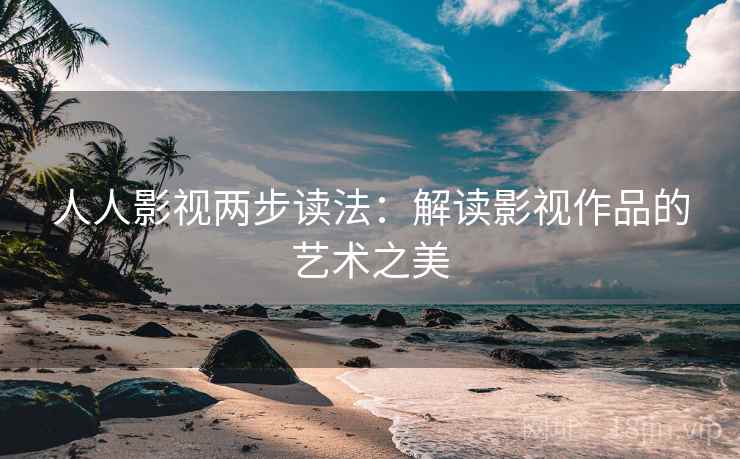 人人影视两步读法：解读影视作品的艺术之美