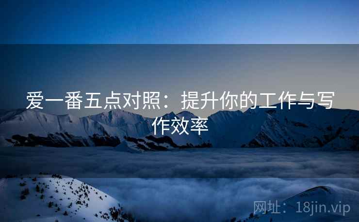 爱一番五点对照：提升你的工作与写作效率