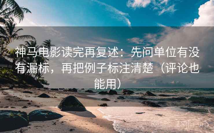 神马电影读完再复述：先问单位有没有漏标，再把例子标注清楚（评论也能用）