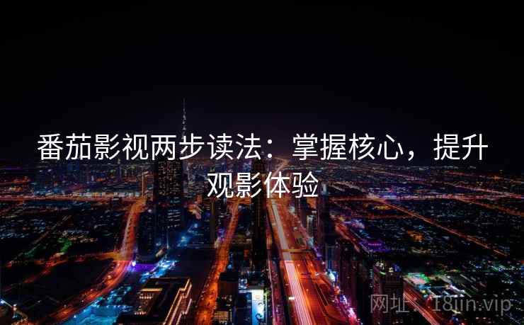 番茄影视两步读法：掌握核心，提升观影体验