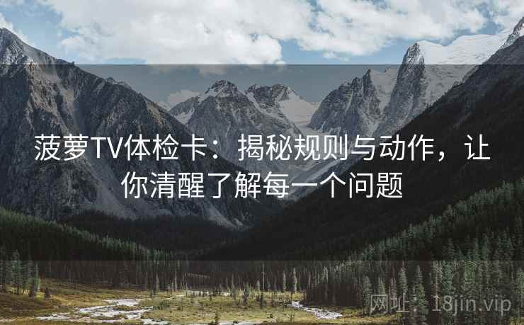 菠萝TV体检卡：揭秘规则与动作，让你清醒了解每一个问题