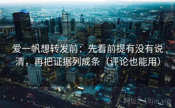 爱一帆想转发前：先看前提有没有说清，再把证据列成条（评论也能用）