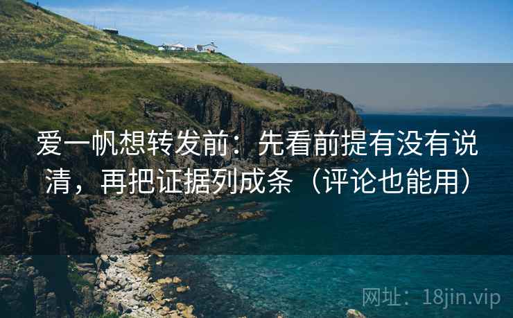 爱一帆想转发前：先看前提有没有说清，再把证据列成条（评论也能用）