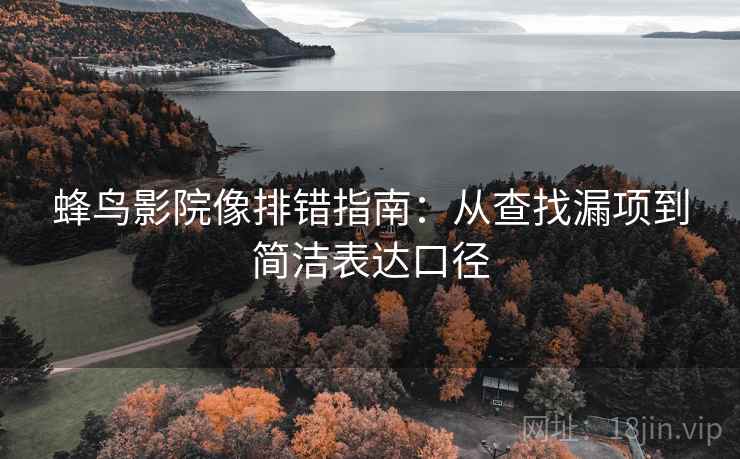 蜂鸟影院像排错指南：从查找漏项到简洁表达口径