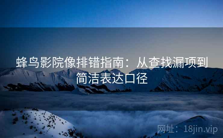 蜂鸟影院像排错指南：从查找漏项到简洁表达口径