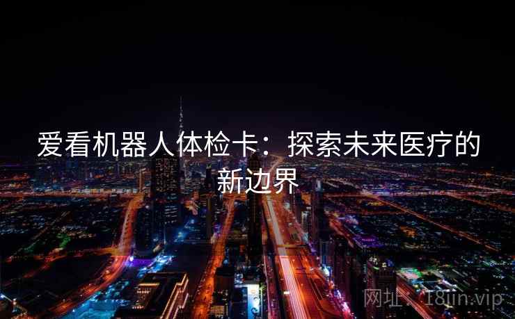 爱看机器人体检卡：探索未来医疗的新边界