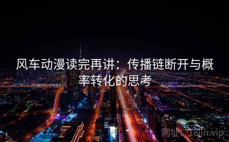 风车动漫读完再讲：传播链断开与概率转化的思考