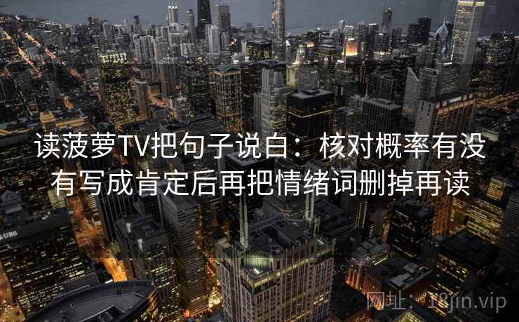 读菠萝TV把句子说白：核对概率有没有写成肯定后再把情绪词删掉再读