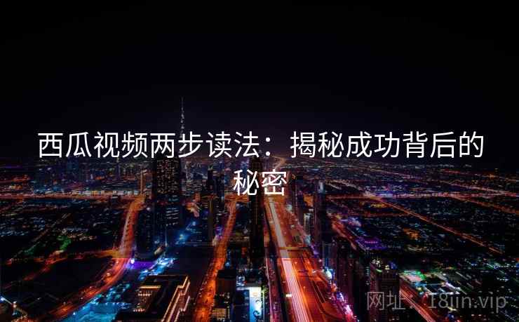 西瓜视频两步读法：揭秘成功背后的秘密