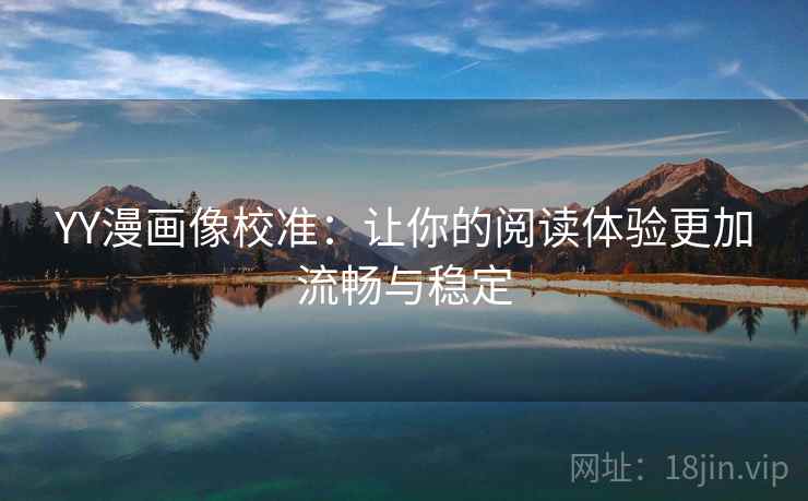 YY漫画像校准：让你的阅读体验更加流畅与稳定